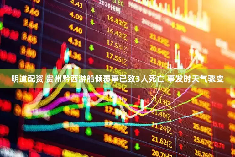 明道配资 贵州黔西游船倾覆事已致3人死亡 事发时天气骤变
