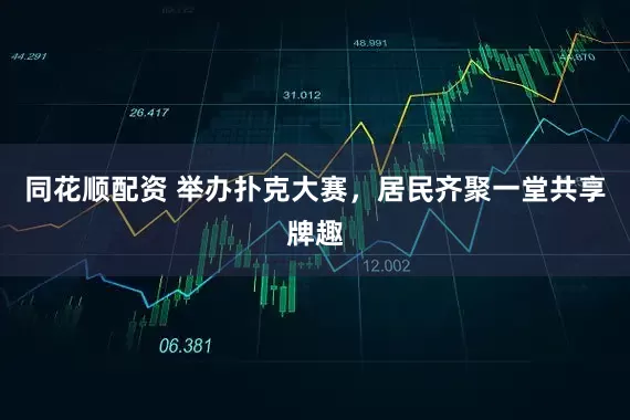 同花顺配资 举办扑克大赛，居民齐聚一堂共享牌趣