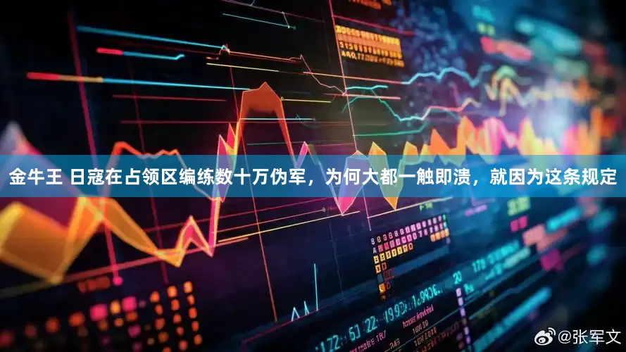 金牛王 日寇在占领区编练数十万伪军，为何大都一触即溃，就因为这条规定
