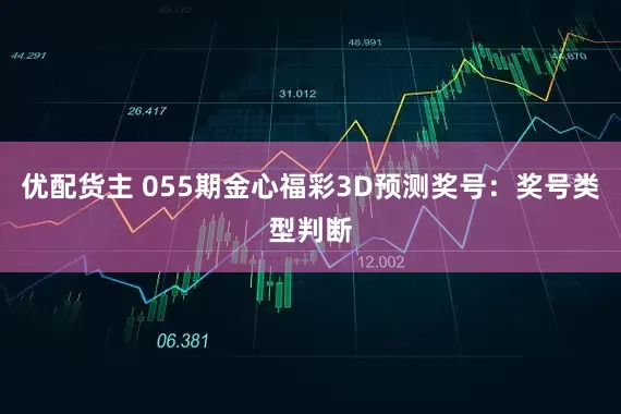 优配货主 055期金心福彩3D预测奖号：奖号类型判断