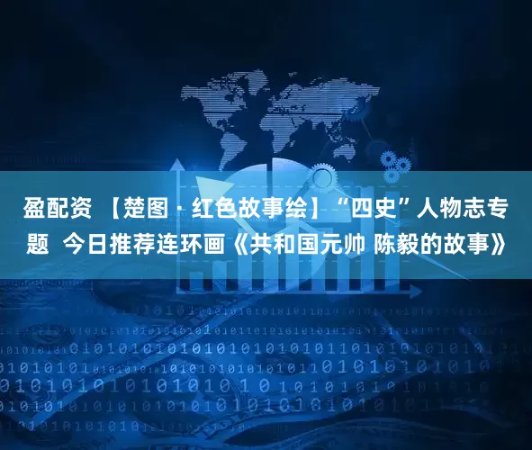 盈配资 【楚图 · 红色故事绘】“四史”人物志专题  今日推荐连环画《共和国元帅 陈毅的故事》