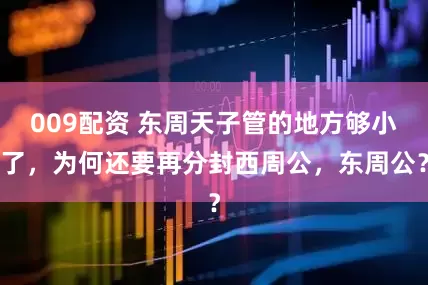009配资 东周天子管的地方够小了,为何还要再分封西周公,东周公?