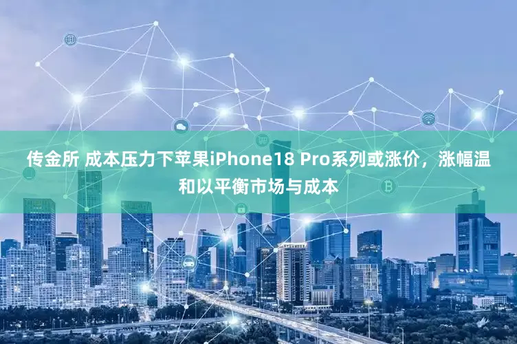 传金所 成本压力下苹果iPhone18 Pro系列或涨价，涨幅温和以平衡市场与成本