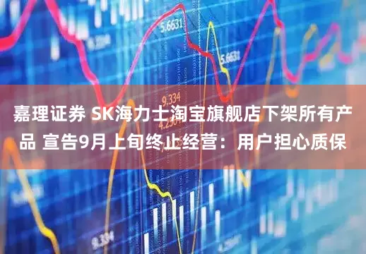 嘉理证券 SK海力士淘宝旗舰店下架所有产品 宣告9月上旬终止经营：用户担心质保